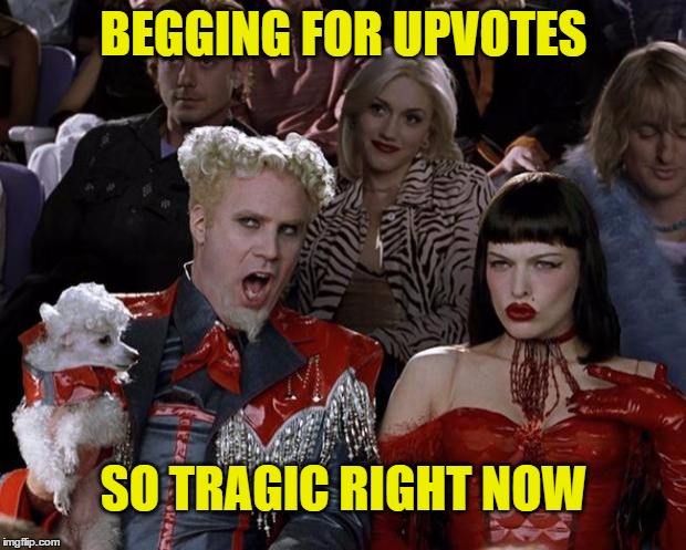 Mugatu So Hot Right Now Meme | BEGGING FOR UPVOTES SO TRAGIC RIGHT NOW | image tagged in memes,mugatu so hot right now | made w/ Imgflip meme maker
