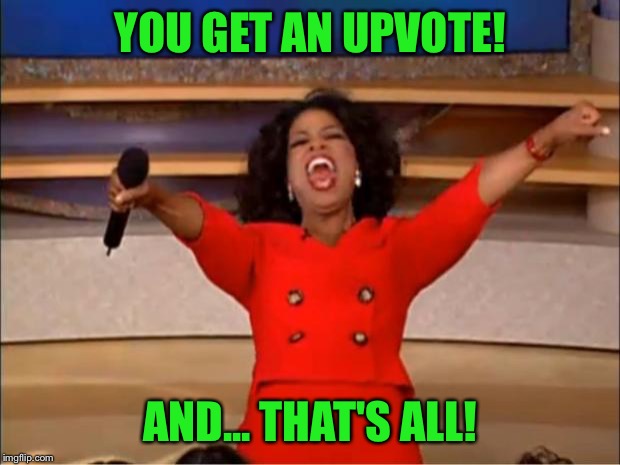 Oprah You Get A Meme | YOU GET AN UPVOTE! AND... THAT'S ALL! | image tagged in memes,oprah you get a | made w/ Imgflip meme maker