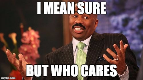 I MEAN SURE; BUT WHO CARES | image tagged in memes,steve harvey | made w/ Imgflip meme maker