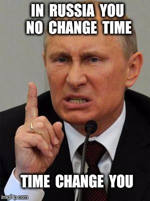 Dosvedanya | IN  RUSSIA  YOU  NO  CHANGE  TIME; TIME  CHANGE  YOU | image tagged in angryputin,daylight saving time | made w/ Imgflip meme maker