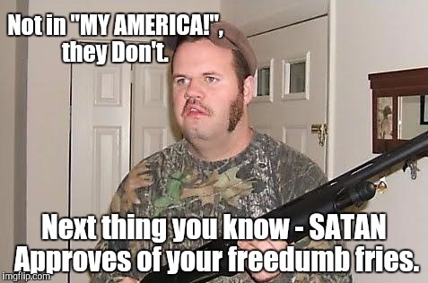 Sharia and Sharia alike. | Not in "MY AMERICA!", they Don't. Next thing you know - SATAN Approves of your freedumb fries. | image tagged in redneck wonder,freedom in murica,trump 2016,freedumb fries,ku klux klan | made w/ Imgflip meme maker
