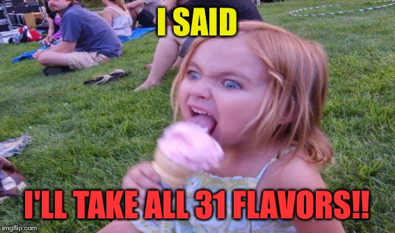 I SAID I'LL TAKE ALL 31 FLAVORS!! | made w/ Imgflip meme maker