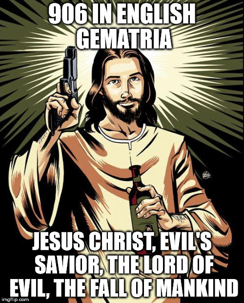 Ghetto Jesus Meme | 906 IN ENGLISH GEMATRIA; JESUS CHRIST, EVIL'S SAVIOR, THE LORD OF EVIL, THE FALL OF MANKIND | image tagged in memes,ghetto jesus | made w/ Imgflip meme maker