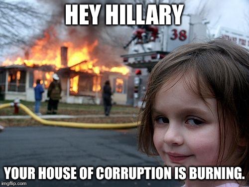 Disaster Girl Meme | HEY HILLARY; YOUR HOUSE OF CORRUPTION IS BURNING. | image tagged in memes,disaster girl | made w/ Imgflip meme maker