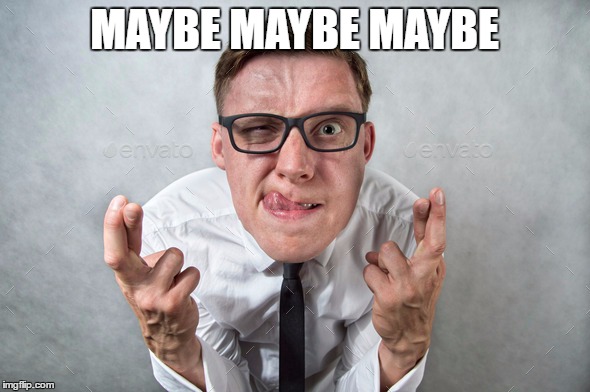 MAYBE MAYBE MAYBE | made w/ Imgflip meme maker