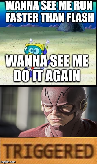 WANNA SEE ME RUN FASTER THAN FLASH; WANNA SEE ME DO IT AGAIN | image tagged in funny | made w/ Imgflip meme maker