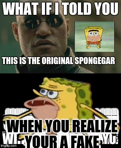 matrix morpheus  | WHAT IF I TOLD YOU; THIS IS THE ORIGINAL SPONGEGAR; WHEN YOU REALIZE YOUR A FAKE | image tagged in matrix morpheus,spongegar,memes | made w/ Imgflip meme maker