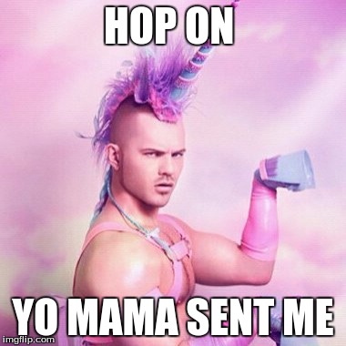 Unicorn MAN | HOP ON; YO MAMA SENT ME | image tagged in memes,unicorn man | made w/ Imgflip meme maker