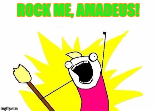 X All The Y Meme | ROCK ME, AMADEUS! | image tagged in memes,x all the y | made w/ Imgflip meme maker