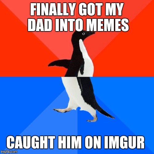Socially Awesome Awkward Penguin | FINALLY GOT MY DAD INTO MEMES; CAUGHT HIM ON IMGUR | image tagged in memes,socially awesome awkward penguin | made w/ Imgflip meme maker