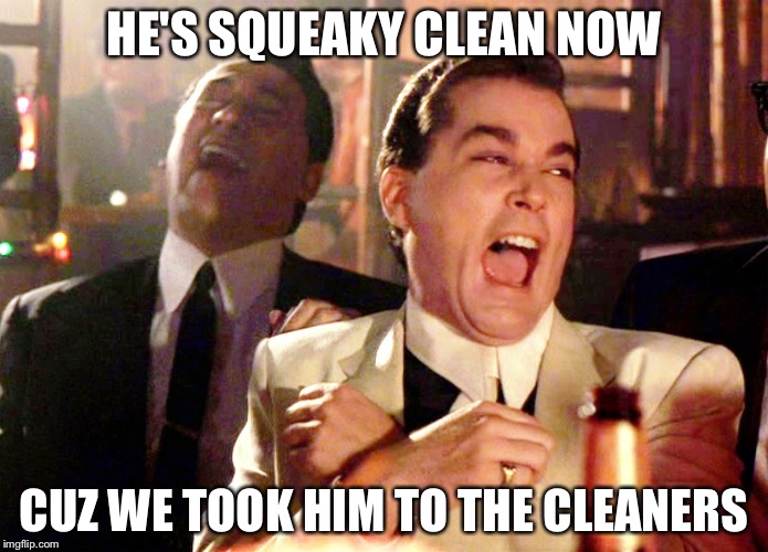 Good Fellas Hilarious Meme | HE'S SQUEAKY CLEAN NOW; CUZ WE TOOK HIM TO THE CLEANERS | image tagged in memes,good fellas hilarious | made w/ Imgflip meme maker