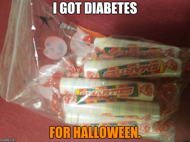 One of my classmates gave me a bag of smarties. What luck lol! | I GOT DIABETES; FOR HALLOWEEN. | image tagged in memes,halloween,candy,lucky af | made w/ Imgflip meme maker