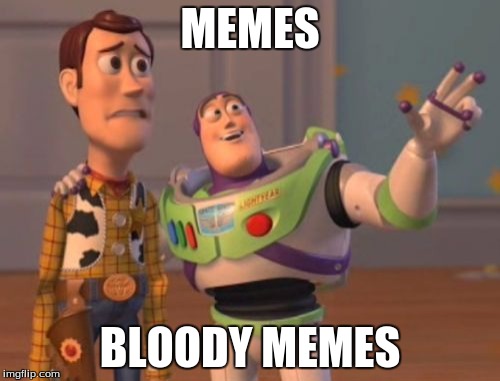 X, X Everywhere | MEMES; BLOODY MEMES | image tagged in memes,x x everywhere | made w/ Imgflip meme maker