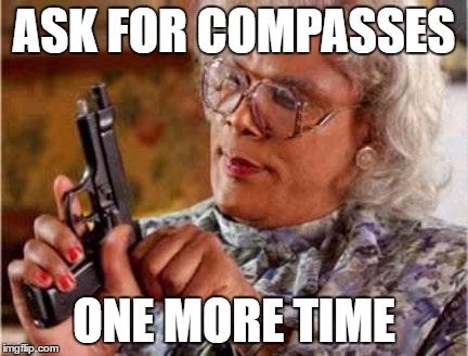 Madea | ASK FOR COMPASSES; ONE MORE TIME | image tagged in madea | made w/ Imgflip meme maker
