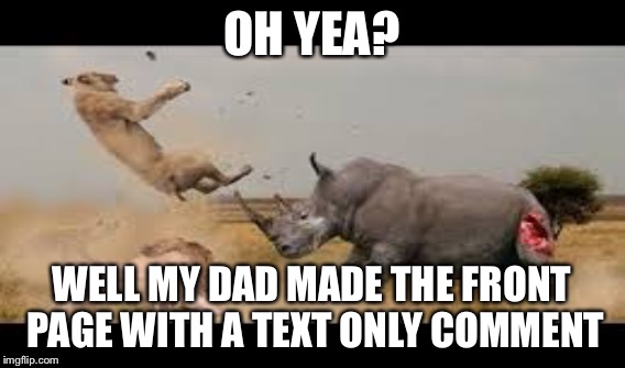 OH YEA? WELL MY DAD MADE THE FRONT PAGE WITH A TEXT ONLY COMMENT | made w/ Imgflip meme maker