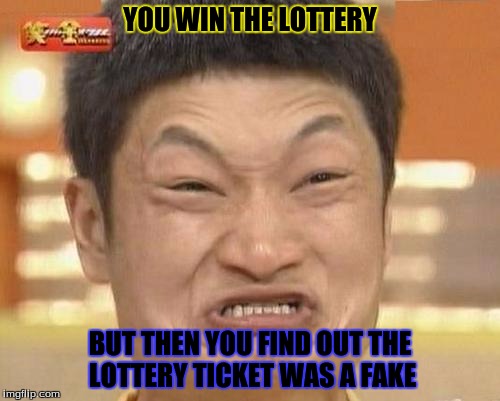 Lottery Ticket Prank | YOU WIN THE LOTTERY; BUT THEN YOU FIND OUT THE LOTTERY TICKET WAS A FAKE | image tagged in memes,impossibru guy original | made w/ Imgflip meme maker