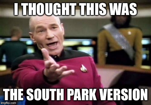 Picard Wtf Meme | I THOUGHT THIS WAS THE SOUTH PARK VERSION | image tagged in memes,picard wtf | made w/ Imgflip meme maker