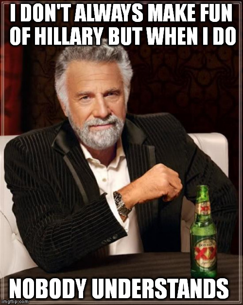 The Most Interesting Man In The World | I DON'T ALWAYS MAKE FUN OF HILLARY BUT WHEN I DO; NOBODY UNDERSTANDS | image tagged in memes,the most interesting man in the world | made w/ Imgflip meme maker