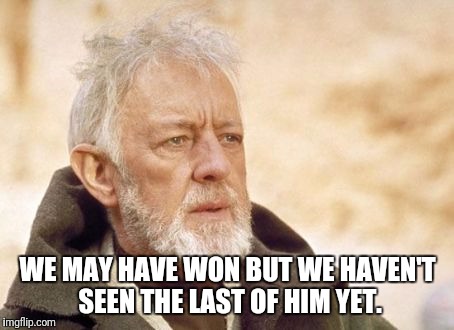 Obi Wan Kenobi | WE MAY HAVE WON BUT WE HAVEN'T SEEN THE LAST OF HIM YET. | image tagged in memes,obi wan kenobi | made w/ Imgflip meme maker