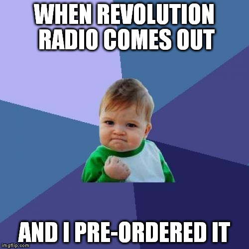 Success Kid | WHEN REVOLUTION RADIO COMES OUT; AND I PRE-ORDERED IT | image tagged in memes,success kid | made w/ Imgflip meme maker