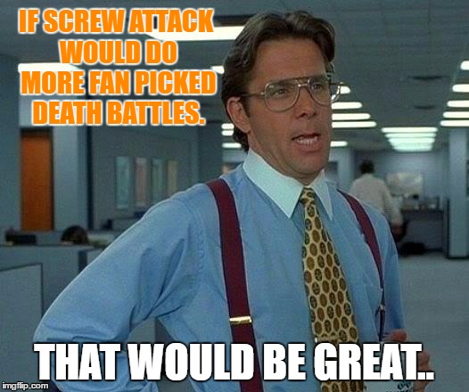 That Would Be Great

 | IF SCREW ATTACK WOULD DO MORE FAN PICKED DEATH BATTLES. THAT WOULD BE GREAT.. | image tagged in memes,that would be great,death battle | made w/ Imgflip meme maker