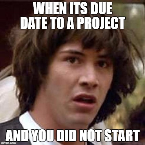 Conspiracy Keanu Meme | WHEN ITS DUE DATE TO A PROJECT; AND YOU DID NOT START | image tagged in memes,conspiracy keanu | made w/ Imgflip meme maker