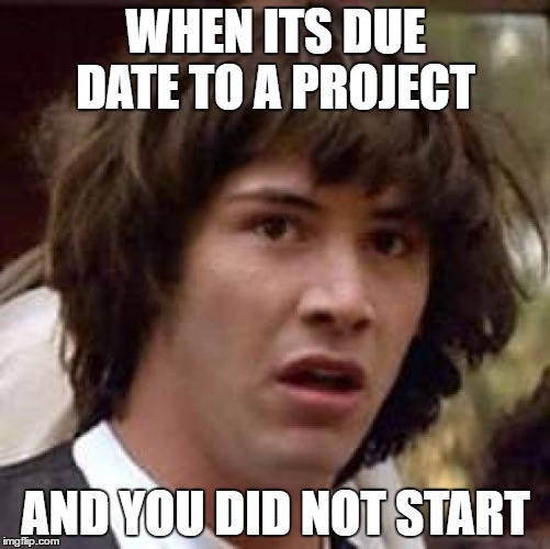 Conspiracy Keanu | WHEN ITS DUE DATE TO A PROJECT; AND YOU DID NOT START | image tagged in memes,conspiracy keanu | made w/ Imgflip meme maker