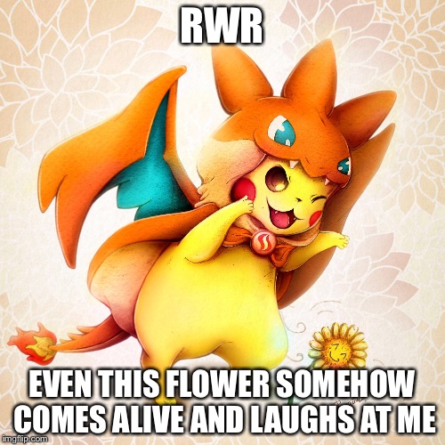 Charachu  | RWR; EVEN THIS FLOWER SOMEHOW COMES ALIVE AND LAUGHS AT ME | image tagged in pikachu,pokemon,charizard,flower,roar,cute | made w/ Imgflip meme maker