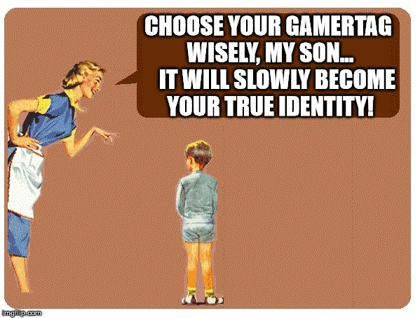 Mother Telling Son | CHOOSE YOUR GAMERTAG WISELY, MY SON...    IT WILL SLOWLY BECOME YOUR TRUE IDENTITY! | image tagged in mother telling son | made w/ Imgflip meme maker