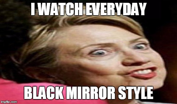 I WATCH EVERYDAY BLACK MIRROR STYLE | made w/ Imgflip meme maker