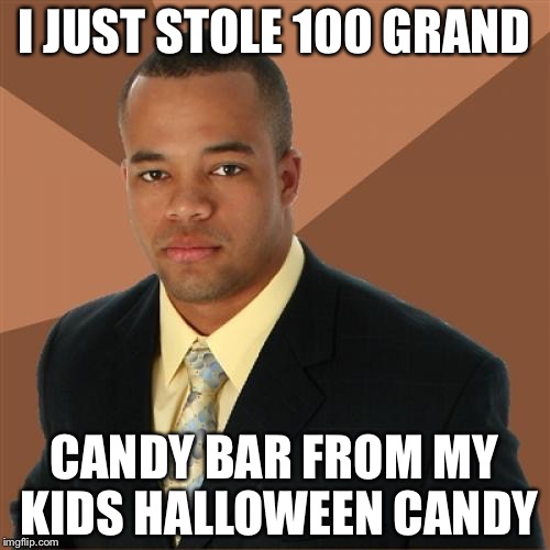 Successful Black Man | I JUST STOLE 100 GRAND; CANDY BAR FROM MY KIDS HALLOWEEN CANDY | image tagged in memes,successful black man | made w/ Imgflip meme maker