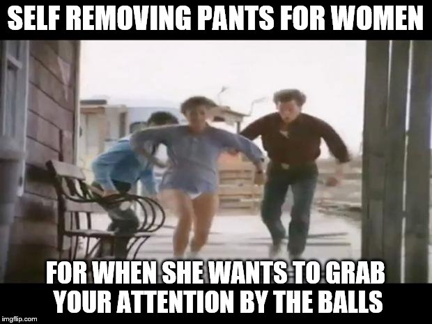 Pantsless Rhonda Lebeck | SELF REMOVING PANTS FOR WOMEN; FOR WHEN SHE WANTS TO GRAB YOUR ATTENTION BY THE BALLS | image tagged in pantsless rhonda lebeck | made w/ Imgflip meme maker