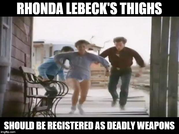 Pantsless Rhonda Lebeck | RHONDA LEBECK'S THIGHS; SHOULD BE REGISTERED AS DEADLY WEAPONS | image tagged in pantsless rhonda lebeck | made w/ Imgflip meme maker