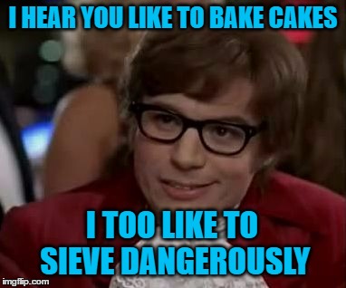 I too like to live dangerously  | I HEAR YOU LIKE TO BAKE CAKES; I TOO LIKE TO SIEVE DANGEROUSLY | image tagged in i too like to live dangerously,baking,cake,cooking | made w/ Imgflip meme maker