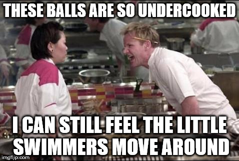 Kitchen | THESE BALLS ARE SO UNDERCOOKED; I CAN STILL FEEL THE LITTLE SWIMMERS MOVE AROUND | image tagged in kitchen,memes | made w/ Imgflip meme maker