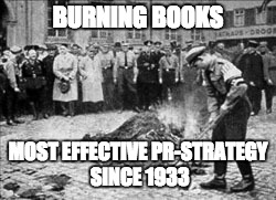 BURNING BOOKS; MOST EFFECTIVE PR-STRATEGY SINCE 1933 | image tagged in books | made w/ Imgflip meme maker