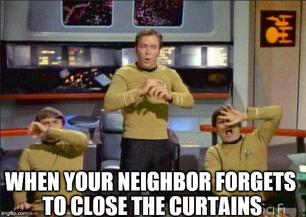 Star Trek Gasp | WHEN YOUR NEIGHBOR FORGETS TO CLOSE THE CURTAINS | image tagged in star trek gasp | made w/ Imgflip meme maker