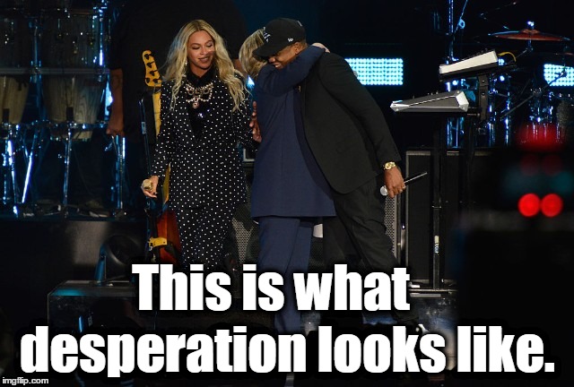 Desperation. | This is what; desperation looks like. | image tagged in hillary clinton,jay z,beyonce | made w/ Imgflip meme maker