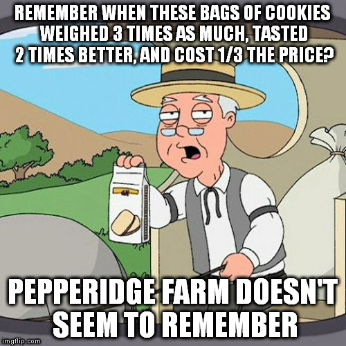 Pepperidge Farm Remembers Meme | REMEMBER WHEN THESE BAGS OF COOKIES WEIGHED 3 TIMES AS MUCH, TASTED 2 TIMES BETTER, AND COST 1/3 THE PRICE? PEPPERIDGE FARM DOESN'T SEEM TO REMEMBER | image tagged in memes,pepperidge farm remembers | made w/ Imgflip meme maker