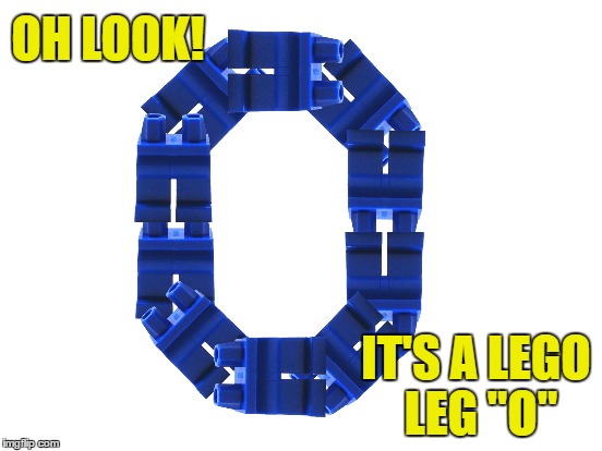 Oh! | OH LOOK! IT'S A LEGO LEG "O" | image tagged in legos,puns | made w/ Imgflip meme maker