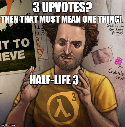 3 UPVOTES? THEN THAT MUST MEAN ONE THING! HALF-LIFE 3 | made w/ Imgflip meme maker