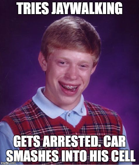 Bad Luck Brian | TRIES JAYWALKING; GETS ARRESTED. CAR SMASHES INTO HIS CELL | image tagged in memes,bad luck brian | made w/ Imgflip meme maker