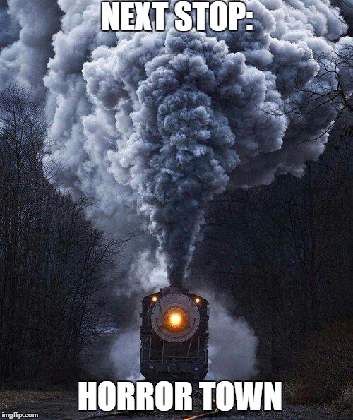 train | NEXT STOP:; HORROR TOWN | image tagged in train | made w/ Imgflip meme maker