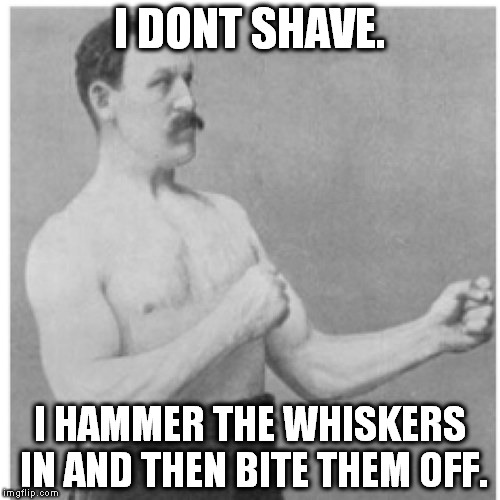 Overly Manly Man | I DONT SHAVE. I HAMMER THE WHISKERS IN AND THEN BITE THEM OFF. | image tagged in memes,overly manly man | made w/ Imgflip meme maker