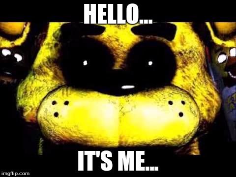 now we know who's in the golden freddy suit... XD |  HELLO... IT'S ME... | image tagged in memes,fnaf,golden freddy,it's me,adelle | made w/ Imgflip meme maker
