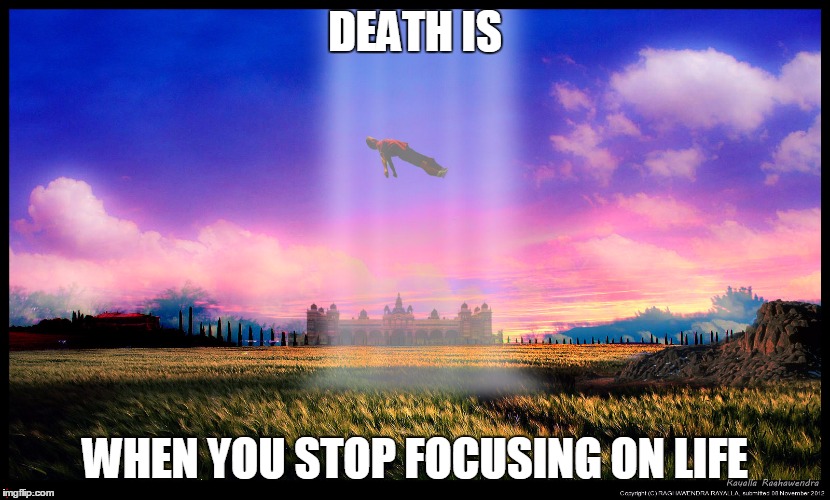 Open your mind | DEATH IS; WHEN YOU STOP FOCUSING ON LIFE | image tagged in mind blown,death,pro life,open the gate,transition,spirituality | made w/ Imgflip meme maker