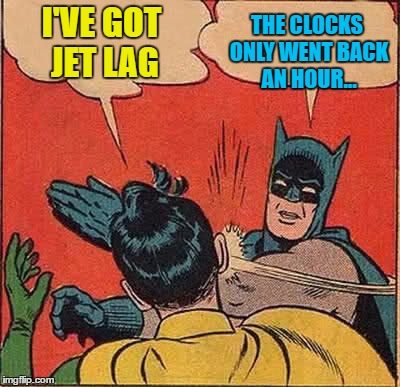 Somebody somewhere is saying this... | I'VE GOT JET LAG; THE CLOCKS ONLY WENT BACK AN HOUR... | image tagged in memes,batman slapping robin,clocks,clocks going back,jet lag,autumn | made w/ Imgflip meme maker