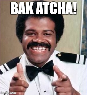 BAK ATCHA! | made w/ Imgflip meme maker