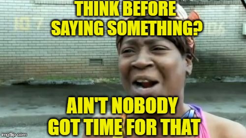 Ain't Nobody Got Time For That Meme | THINK BEFORE SAYING SOMETHING? AIN'T NOBODY GOT TIME FOR THAT | image tagged in memes,aint nobody got time for that | made w/ Imgflip meme maker