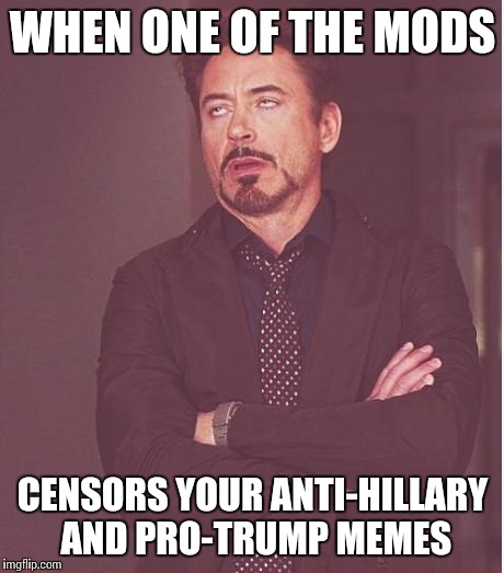 2 anti-Hillary memes got unfeatured yesterday and a Trump meme simply of his head on Superman didn't get featured. Censorship! | WHEN ONE OF THE MODS; CENSORS YOUR ANTI-HILLARY AND PRO-TRUMP MEMES | image tagged in memes,face you make robert downey jr | made w/ Imgflip meme maker